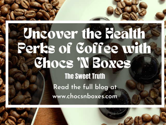 Uncover the Health Perks of Coffee with Chocs ‘N Boxes