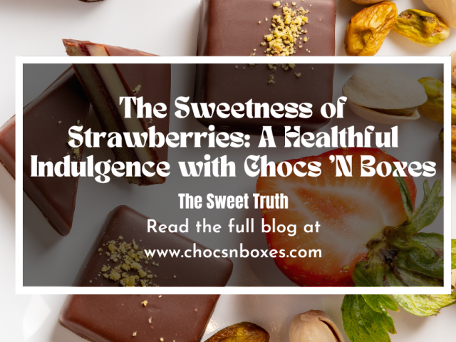 The Sweetness of Strawberries: A Healthful Indulgence with Chocs ‘N Boxes